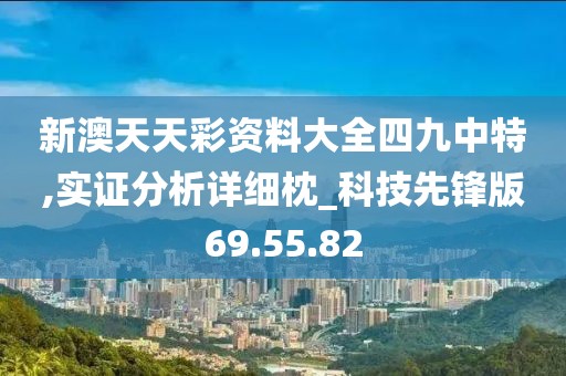 新澳天天彩资料大全四九中特,实证分析详细枕_科技先锋版69.55.82