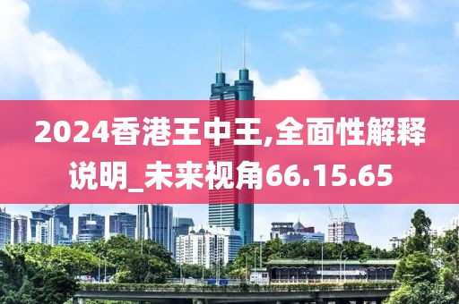 2024香港王中王,全面性解释说明_未来视角66.15.65