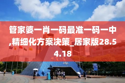 管家婆一肖一码最准一码一中,精细化方案决策_居家版28.54.18