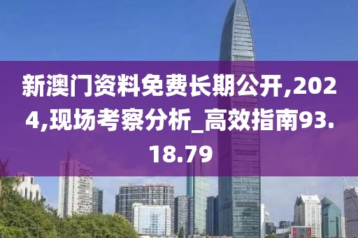新澳门资料免费长期公开,2024,现场考察分析_高效指南93.18.79