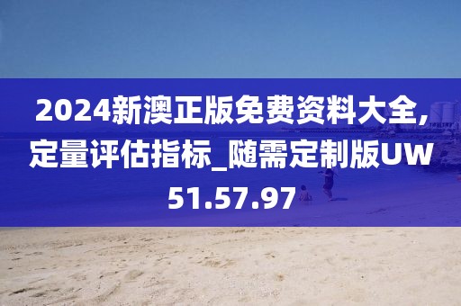 2024新澳正版免费资料大全,定量评估指标_随需定制版UW51.57.97