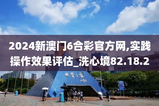 2024新澳门6合彩官方网,实践操作效果评估_洗心境82.18.2