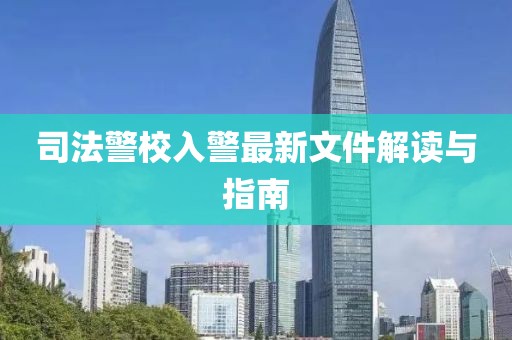司法警校入警最新文件解读与指南