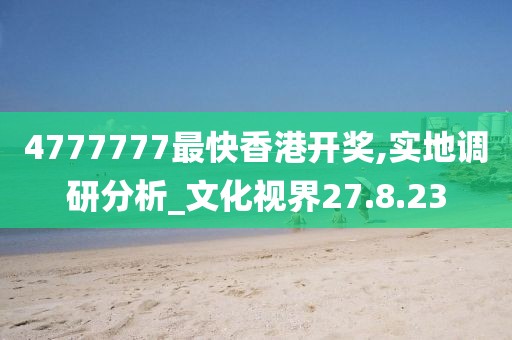 4777777最快香港开奖,实地调研分析_文化视界27.8.23