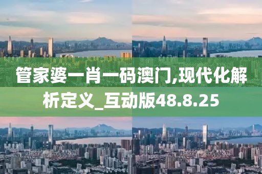 管家婆一肖一码澳门,现代化解析定义_互动版48.8.25
