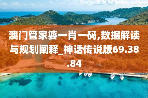 澳门管家婆一肖一码,数据解读与规划阐释_神话传说版69.38.84