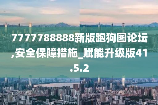 7777788888新版跑狗图论坛,安全保障措施_赋能升级版41.5.2