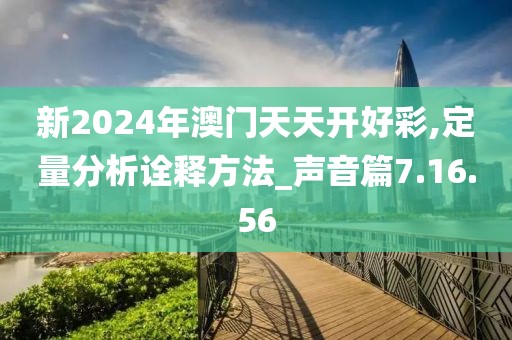 新2024年澳门天天开好彩,定量分析诠释方法_声音篇7.16.56