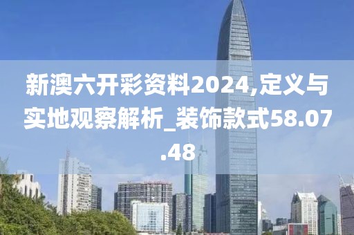 新澳六开彩资料2024,定义与实地观察解析_装饰款式58.07.48
