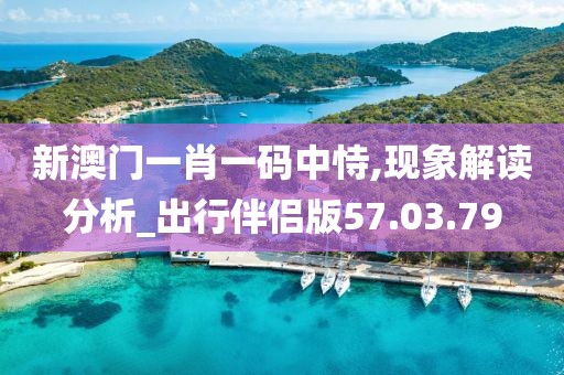 新澳门一肖一码中恃,现象解读分析_出行伴侣版57.03.79
