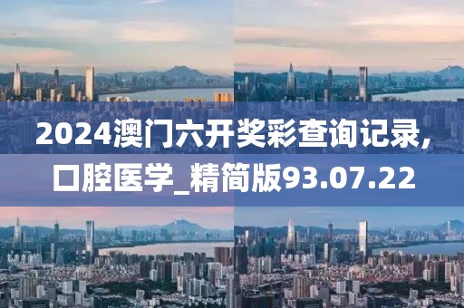 2024澳门六开奖彩查询记录,口腔医学_精简版93.07.22