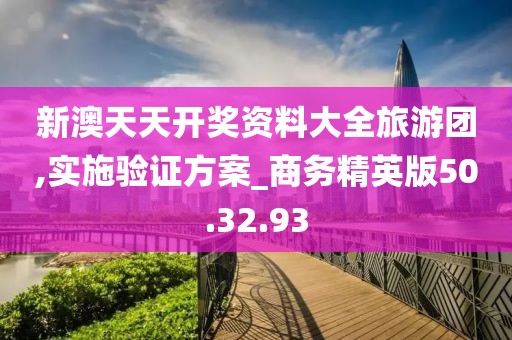 新澳天天开奖资料大全旅游团,实施验证方案_商务精英版50.32.93