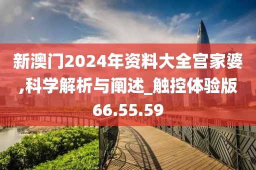 新澳门2024年资料大全宫家婆,科学解析与阐述_触控体验版66.55.59