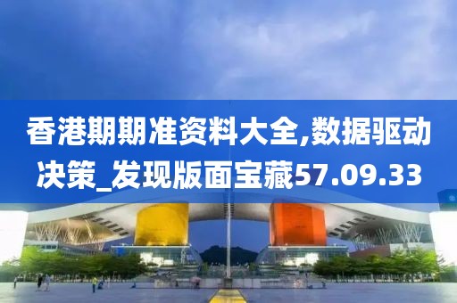 香港期期准资料大全,数据驱动决策_发现版面宝藏57.09.33