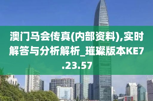 澳门马会传真(内部资料),实时解答与分析解析_璀璨版本KE7.23.57