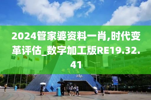 2024管家婆资料一肖,时代变革评估_数字加工版RE19.32.41