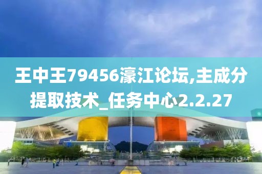 王中王79456濠江论坛,主成分提取技术_任务中心2.2.27