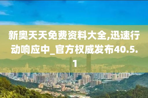 新奥天天免费资料大全,迅速行动响应中_官方权威发布40.5.1