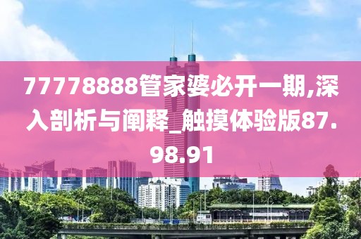 77778888管家婆必开一期,深入剖析与阐释_触摸体验版87.98.91