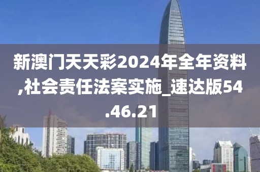 新澳门天天彩2024年全年资料,社会责任法案实施_速达版54.46.21