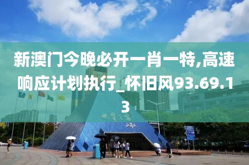 新澳门今晚必开一肖一特,高速响应计划执行_怀旧风93.69.13