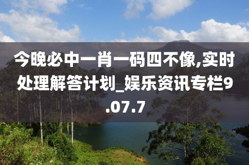 今晚必中一肖一码四不像,实时处理解答计划_娱乐资讯专栏9.07.7