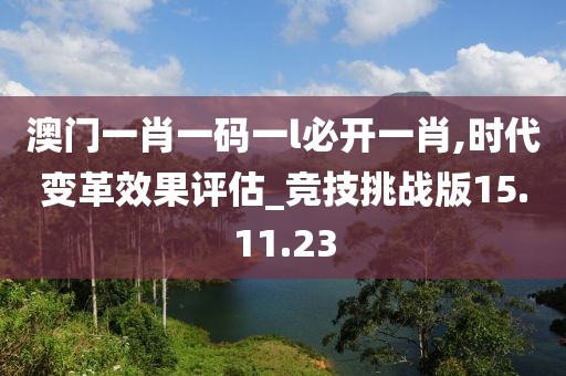澳门一肖一码一l必开一肖,时代变革效果评估_竞技挑战版15.11.23