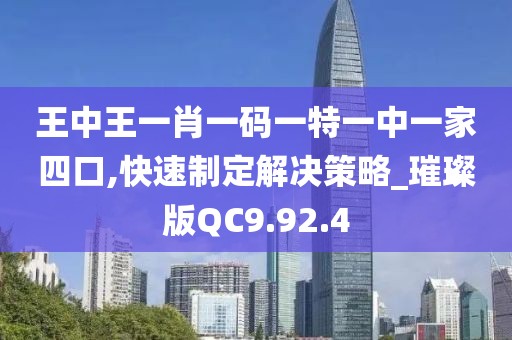 王中王一肖一码一特一中一家四口,快速制定解决策略_璀璨版QC9.92.4