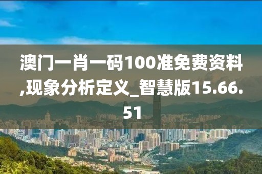 澳门一肖一码100准免费资料,现象分析定义_智慧版15.66.51