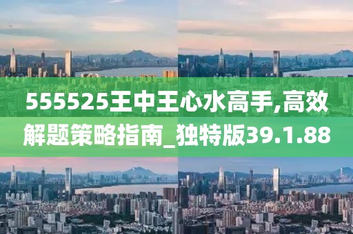 555525王中王心水高手,高效解题策略指南_独特版39.1.88