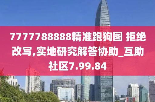 7777788888精准跑狗图 拒绝改写,实地研究解答协助_互助社区7.99.84