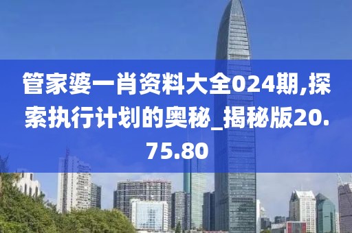 管家婆一肖资料大全024期,探索执行计划的奥秘_揭秘版20.75.80