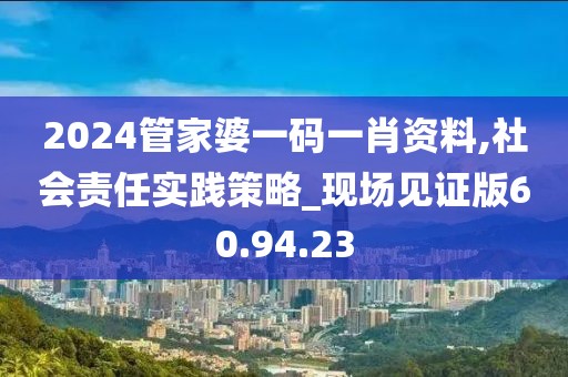2024管家婆一码一肖资料,社会责任实践策略_现场见证版60.94.23
