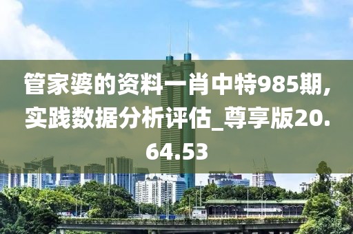 管家婆的资料一肖中特985期,实践数据分析评估_尊享版20.64.53