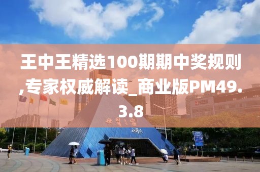 王中王精选100期期中奖规则,专家权威解读_商业版PM49.3.8