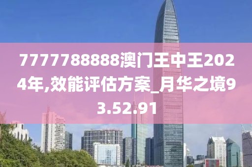 7777788888澳门王中王2024年,效能评估方案_月华之境93.52.91