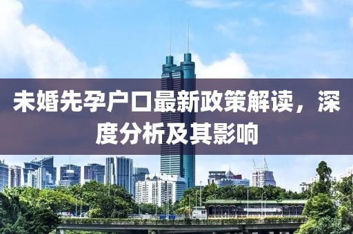 未婚先孕户口最新政策解读，深度分析及其影响