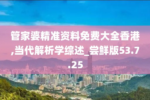 管家婆精准资料免费大全香港,当代解析学综述_尝鲜版53.7.25
