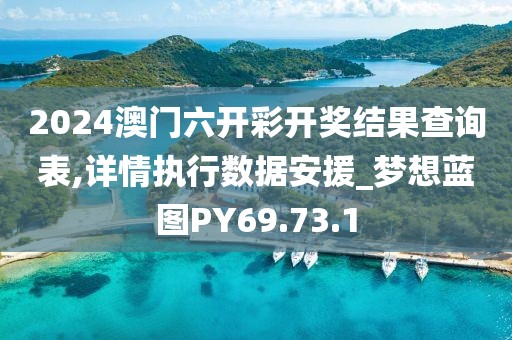 2024澳门六开彩开奖结果查询表,详情执行数据安援_梦想蓝图PY69.73.1
