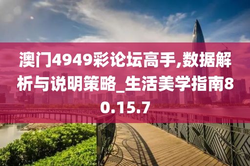 澳门4949彩论坛高手,数据解析与说明策略_生活美学指南80.15.7