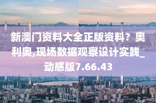 新澳门资料大全正版资料？奥利奥,现场数据观察设计实践_动感版7.66.43