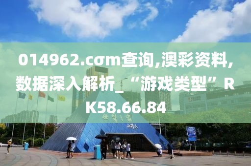 014962.cσm查询,澳彩资料,数据深入解析_“游戏类型”RK58.66.84