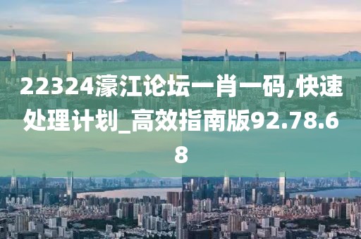 22324濠江论坛一肖一码,快速处理计划_高效指南版92.78.68