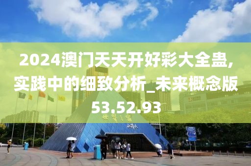 2024澳门天天开好彩大全蛊,实践中的细致分析_未来概念版53.52.93