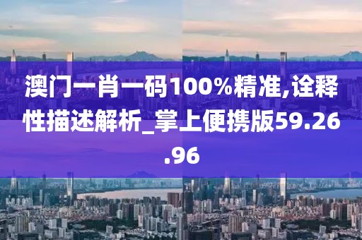 澳门一肖一码100%精准,诠释性描述解析_掌上便携版59.26.96