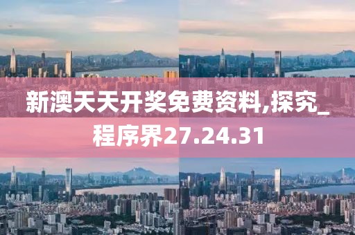 新澳天天开奖免费资料,探究_程序界27.24.31