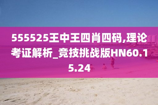 555525王中王四肖四码,理论考证解析_竞技挑战版HN60.15.24