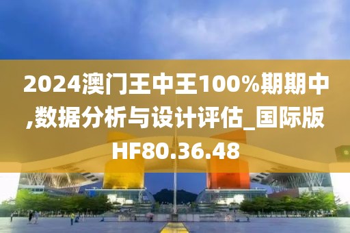 2024澳门王中王100%期期中,数据分析与设计评估_国际版HF80.36.48