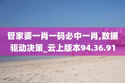 管家婆一肖一码必中一肖,数据驱动决策_云上版本94.36.91