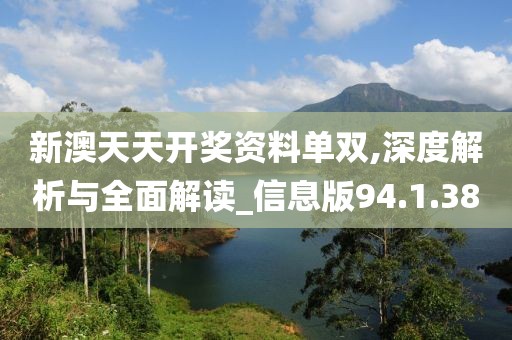新澳天天开奖资料单双,深度解析与全面解读_信息版94.1.38